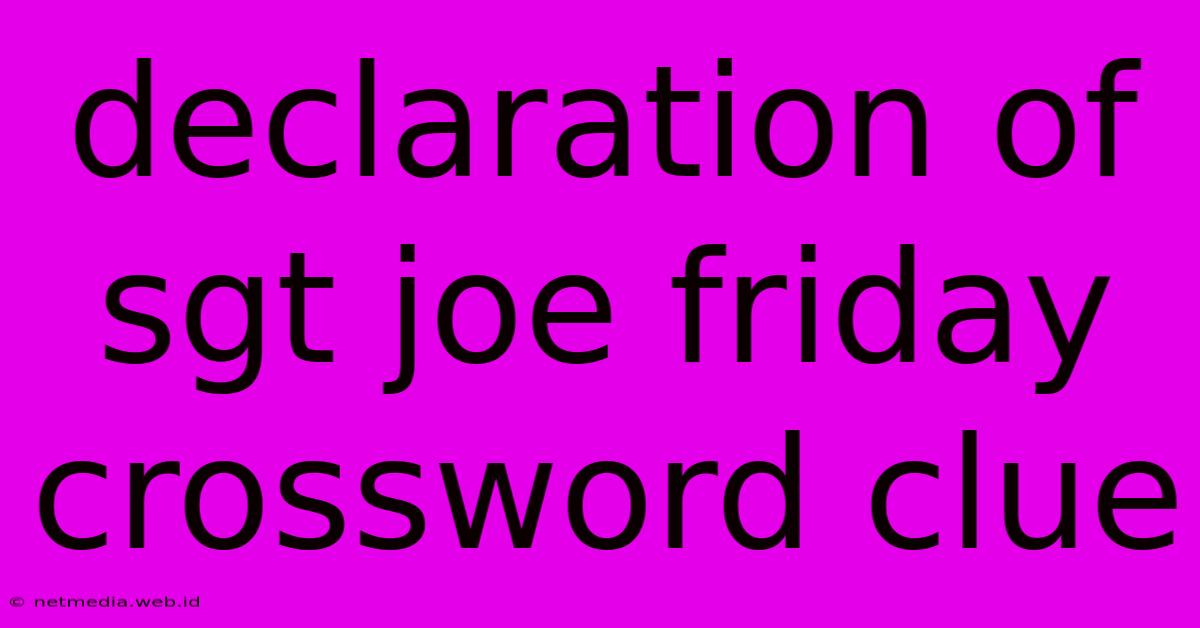 Declaration Of Sgt Joe Friday Crossword Clue