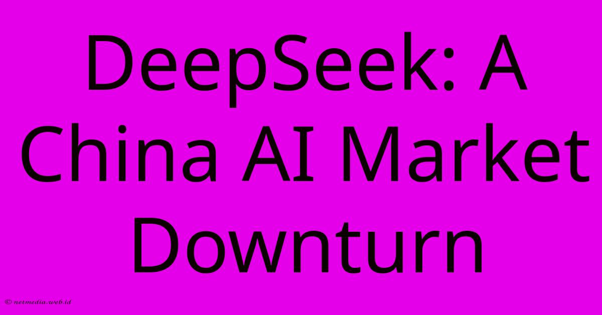 DeepSeek: A China AI Market Downturn