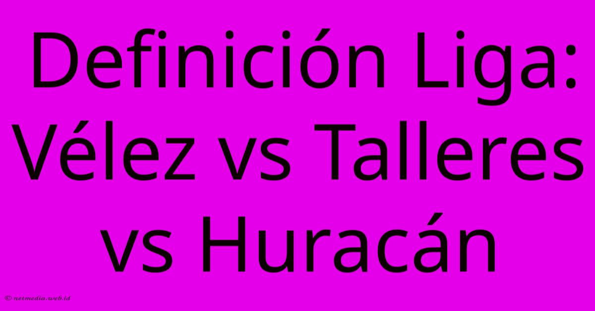 Definición Liga: Vélez Vs Talleres Vs Huracán Definición Liga: Vélez Vs Talleres Vs Huracán