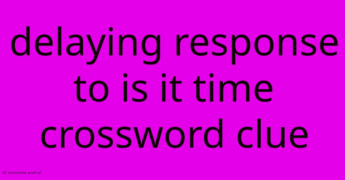 Delaying Response To Is It Time Crossword Clue Delaying Response To Is It Time Crossword Clue