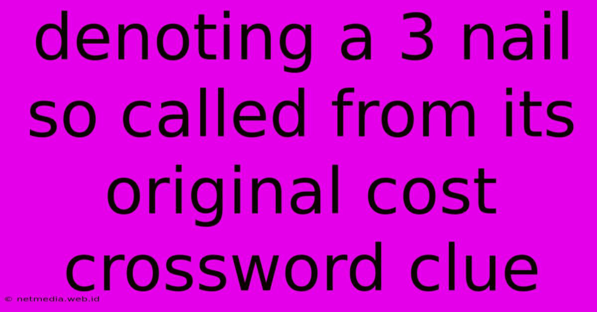 Denoting A 3 Nail So Called From Its Original Cost Crossword Clue