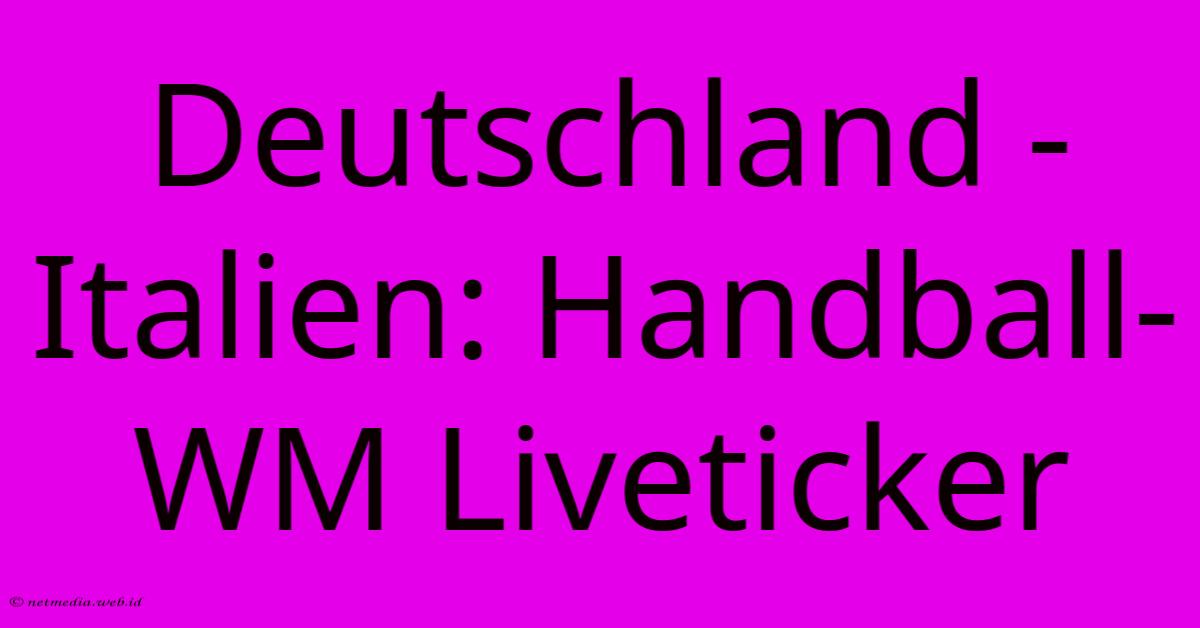 Deutschland - Italien: Handball-WM Liveticker