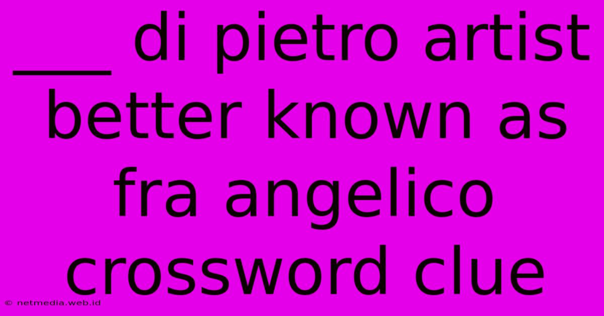 ___ Di Pietro Artist Better Known As Fra Angelico Crossword Clue