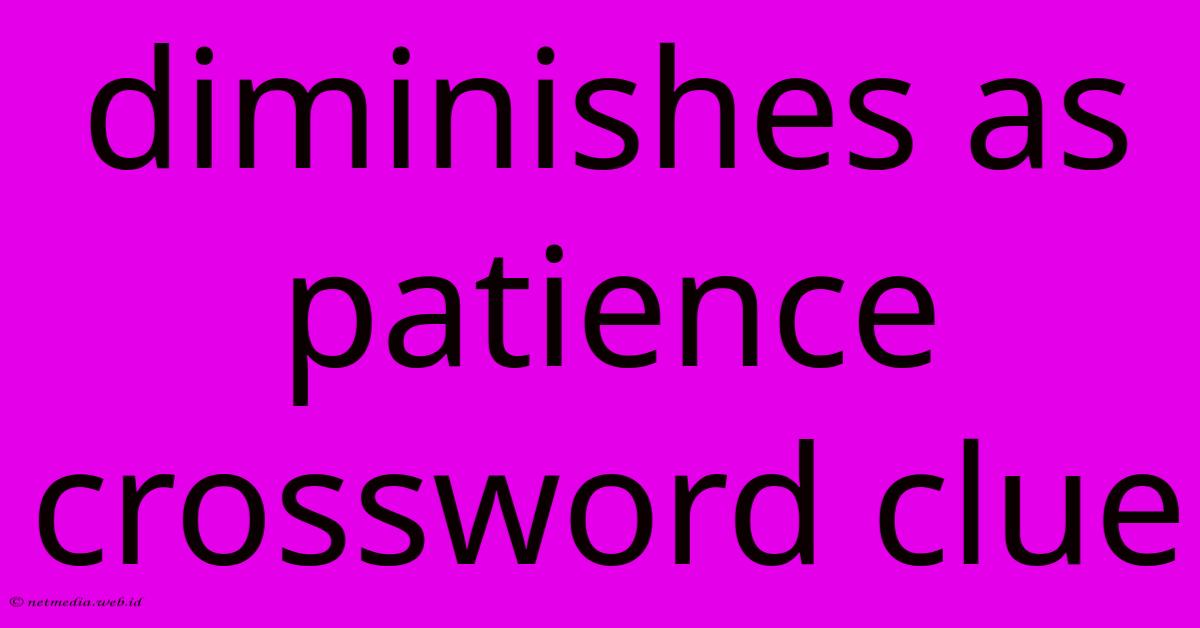 Diminishes As Patience Crossword Clue