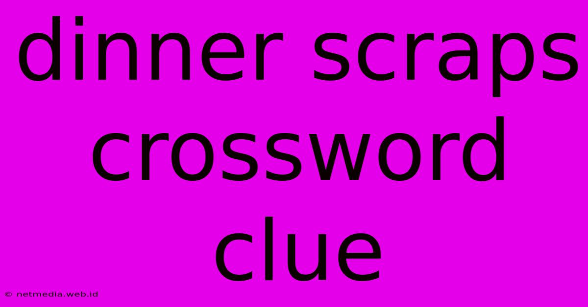 Dinner Scraps Crossword Clue