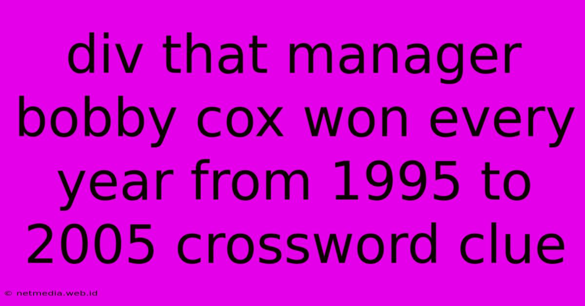 Div That Manager Bobby Cox Won Every Year From 1995 To 2005 Crossword Clue