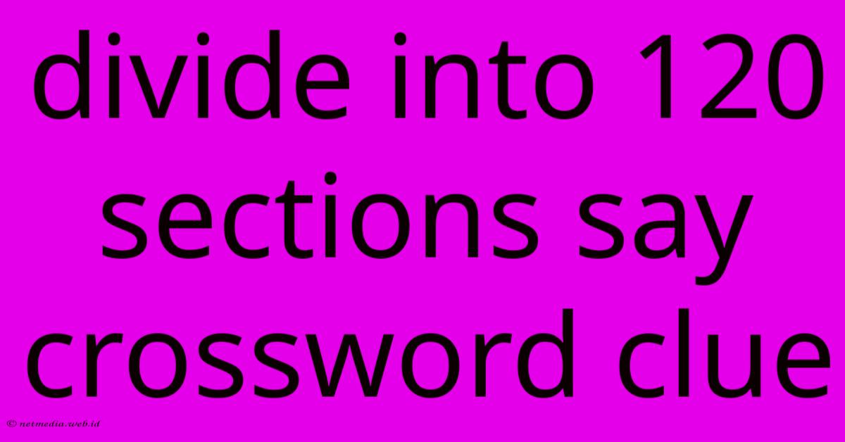 Divide Into 120 Sections Say Crossword Clue