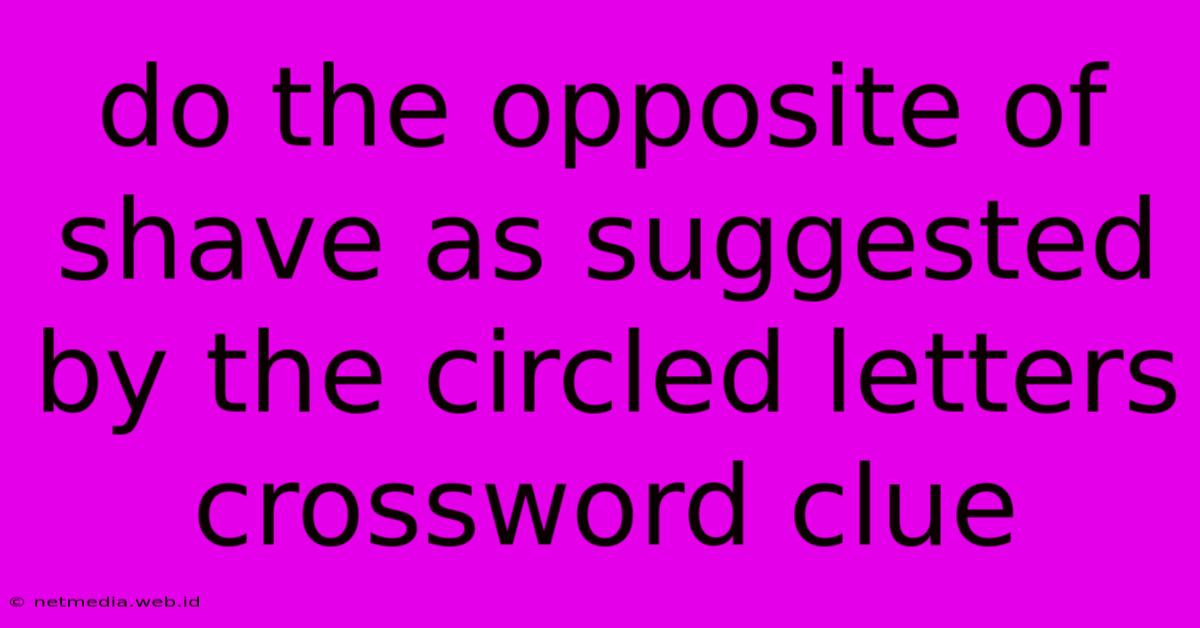 Do The Opposite Of Shave As Suggested By The Circled Letters Crossword Clue