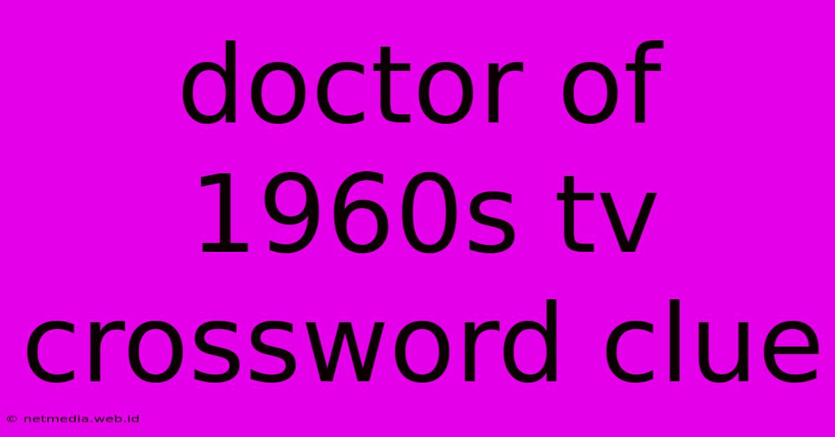 Doctor Of 1960s Tv Crossword Clue