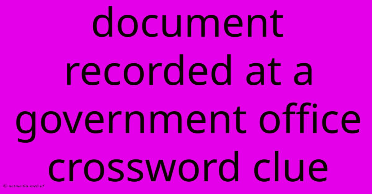 Document Recorded At A Government Office Crossword Clue Document Recorded At A Government Office Crossword Clue