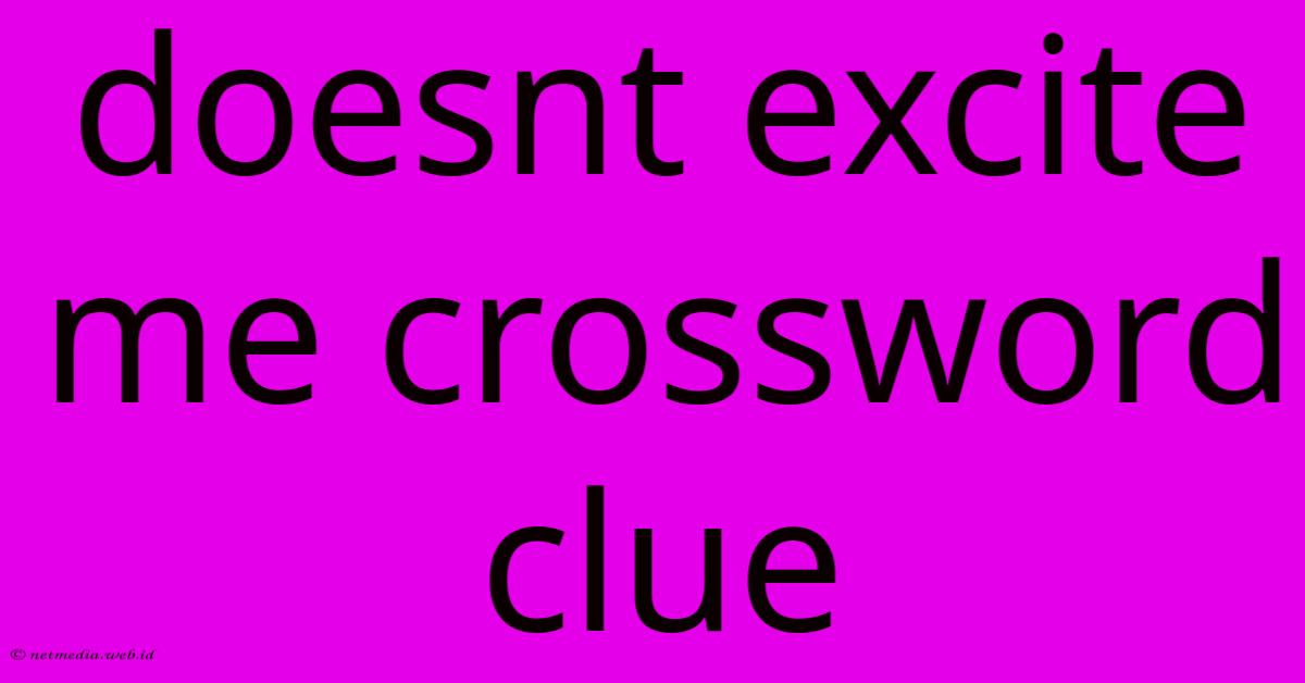 Doesnt Excite Me Crossword Clue