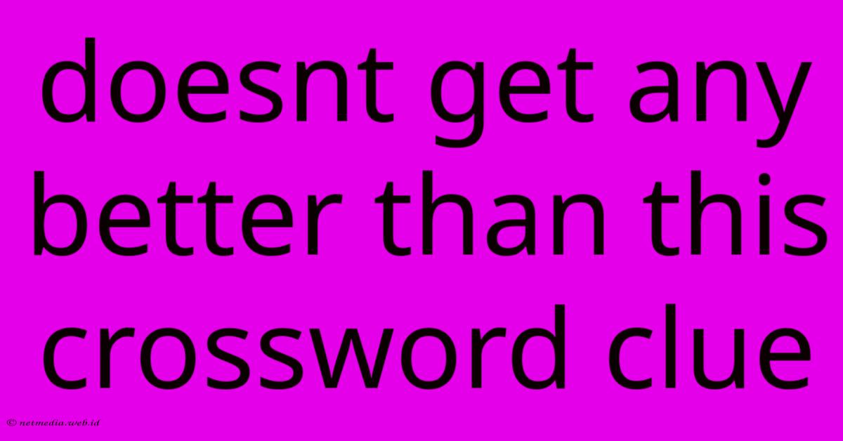 Doesnt Get Any Better Than This Crossword Clue Doesnt Get Any Better Than This Crossword Clue