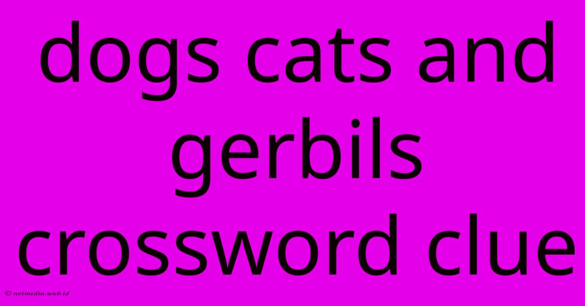 Dogs Cats And Gerbils Crossword Clue