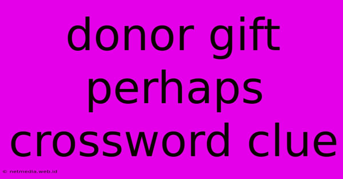 Donor Gift Perhaps Crossword Clue