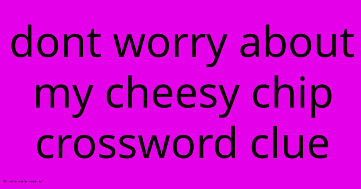 Dont Worry About My Cheesy Chip Crossword Clue