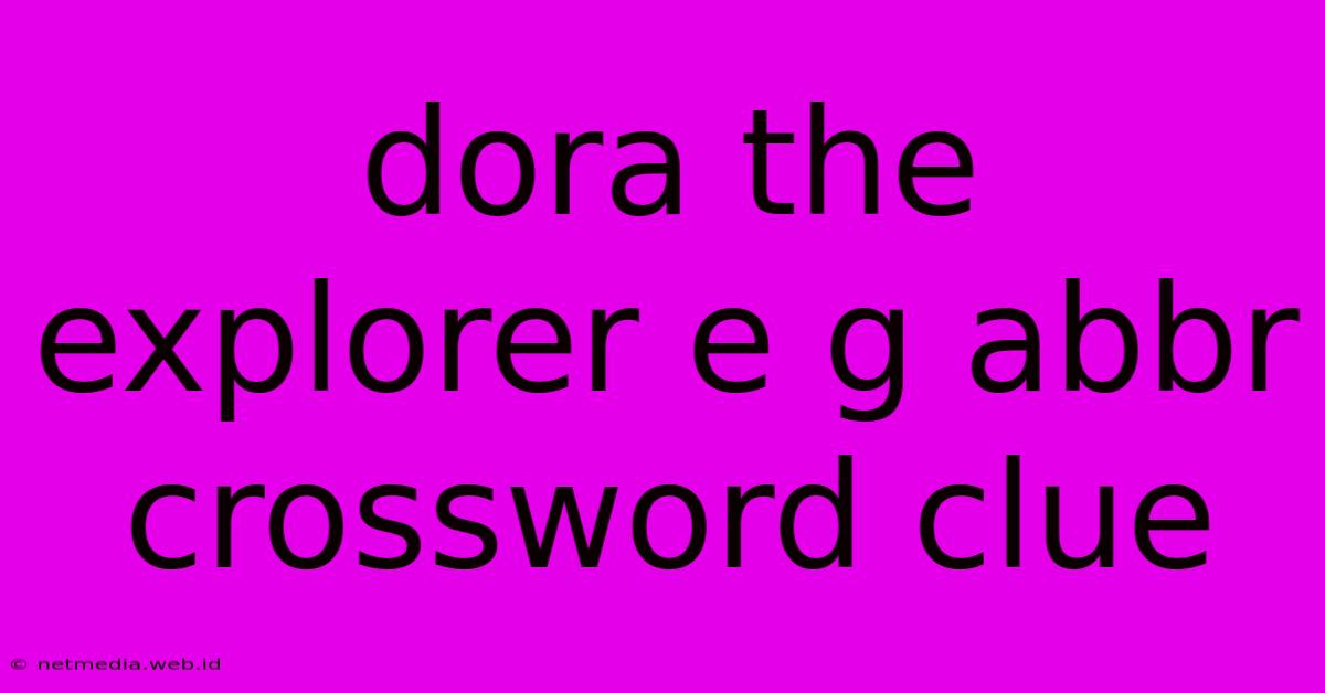 Dora The Explorer E G Abbr Crossword Clue