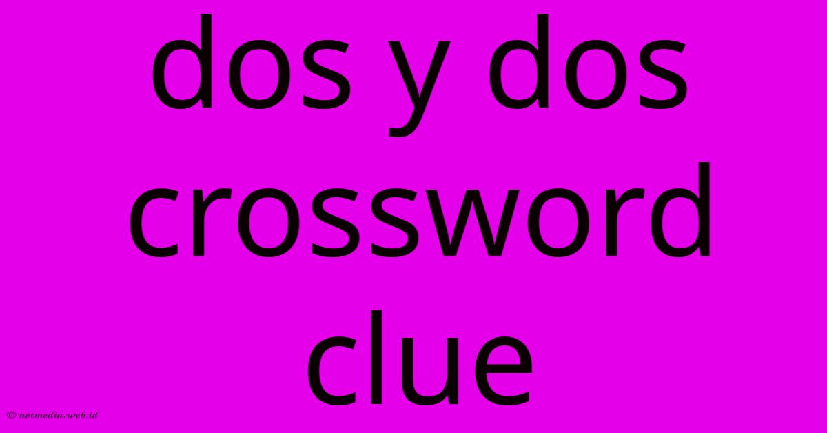 Dos Y Dos Crossword Clue Dos Y Dos Crossword Clue