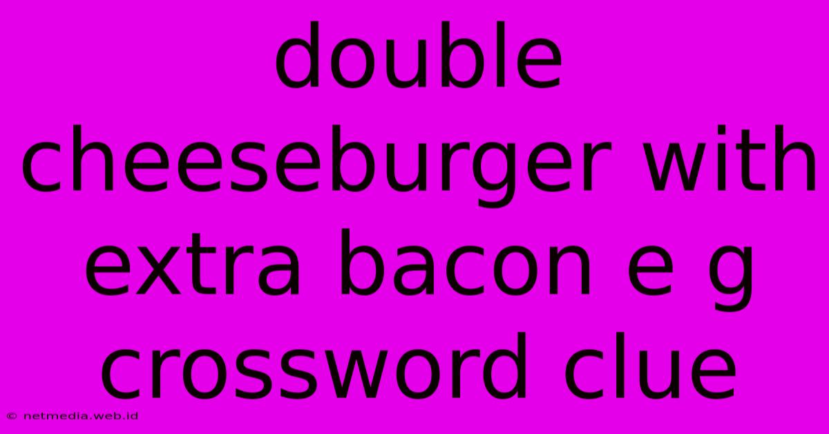 Double Cheeseburger With Extra Bacon E G Crossword Clue