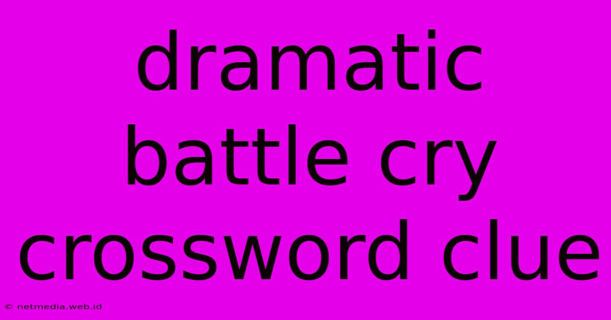 Dramatic Battle Cry Crossword Clue