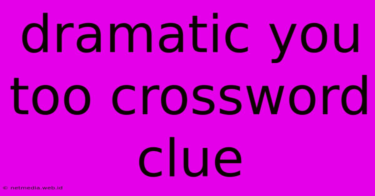 Dramatic You Too Crossword Clue