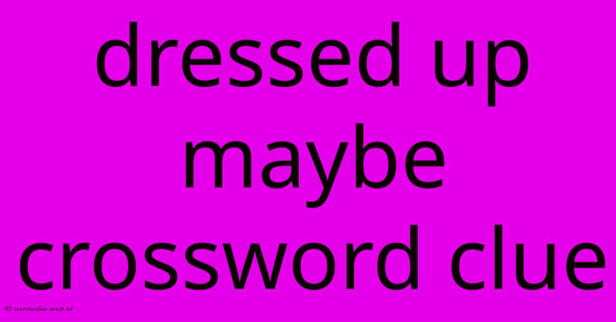 Dressed Up Maybe Crossword Clue