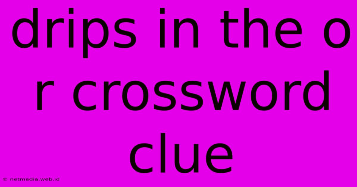 Drips In The O R Crossword Clue