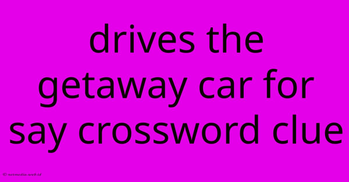 Drives The Getaway Car For Say Crossword Clue Drives The Getaway Car For Say Crossword Clue