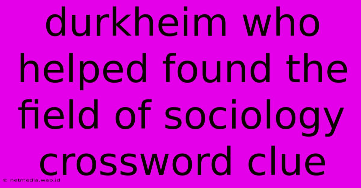 Durkheim Who Helped Found The Field Of Sociology Crossword Clue