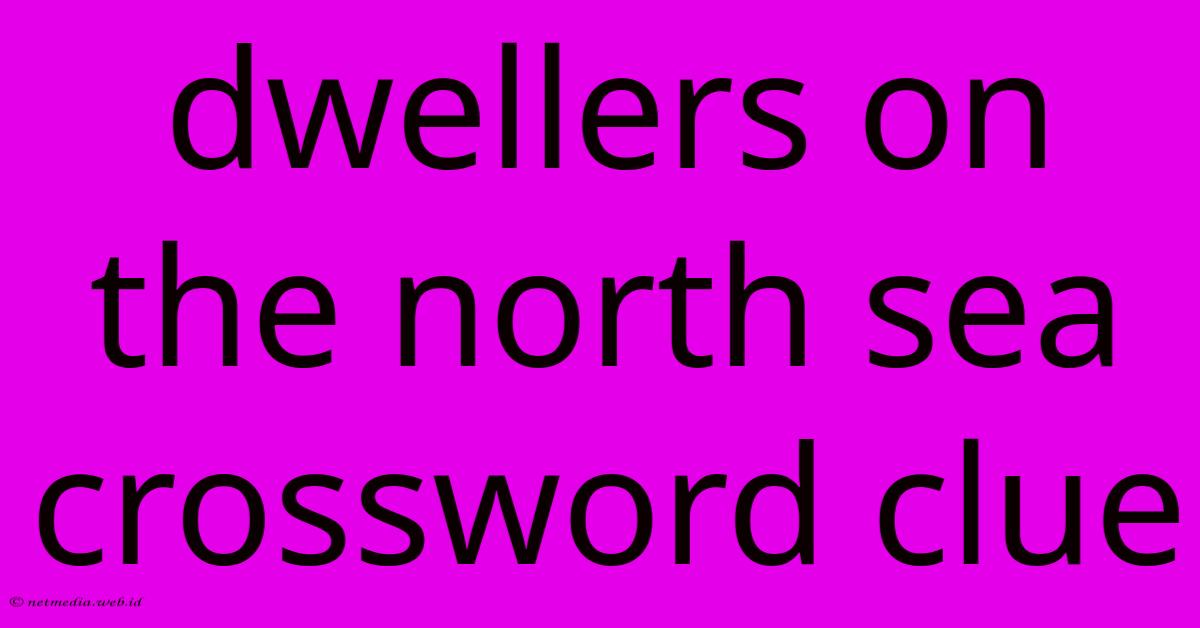 Dwellers On The North Sea Crossword Clue