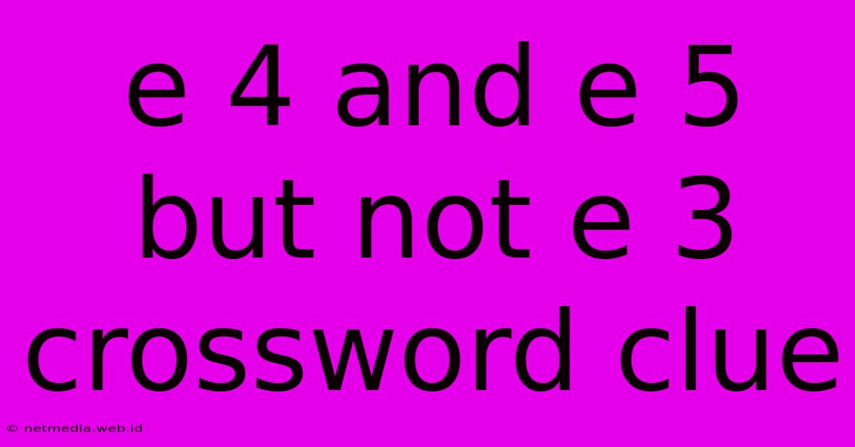 E 4 And E 5 But Not E 3 Crossword Clue