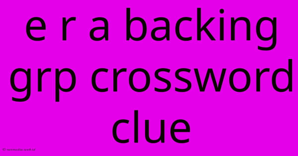 E R A Backing Grp Crossword Clue