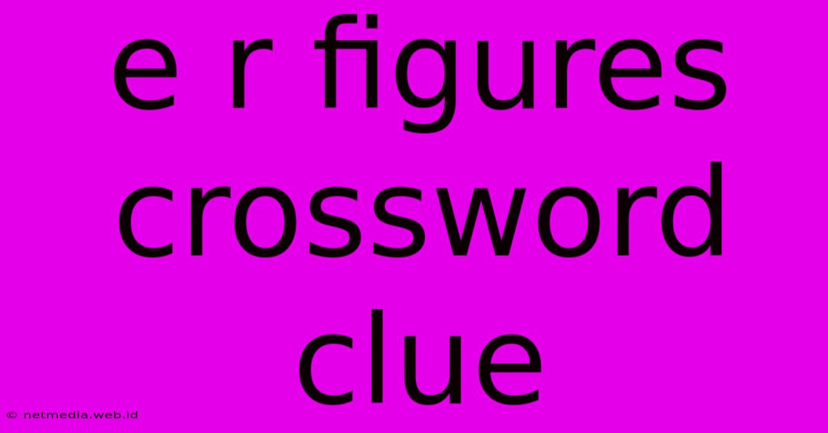 E R Figures Crossword Clue