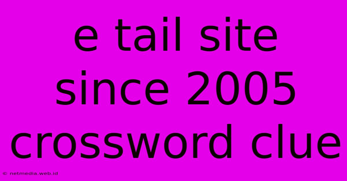 E Tail Site Since 2005 Crossword Clue