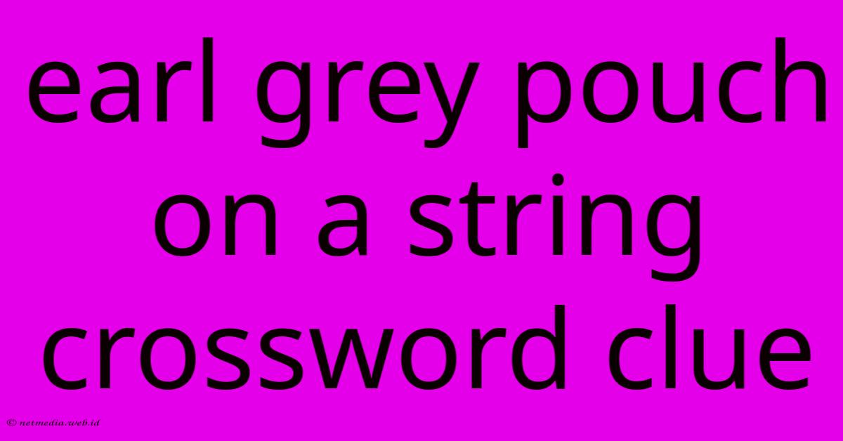 Earl Grey Pouch On A String Crossword Clue Earl Grey Pouch On A String Crossword Clue