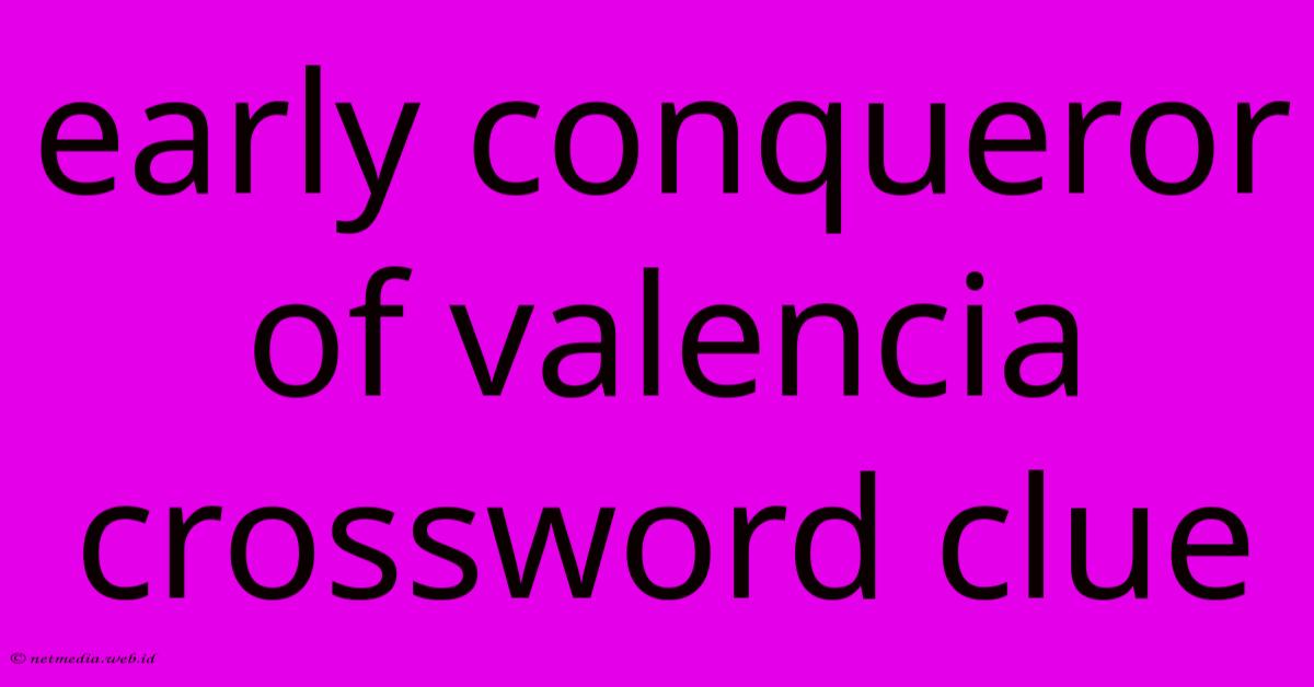 Early Conqueror Of Valencia Crossword Clue Early Conqueror Of Valencia Crossword Clue