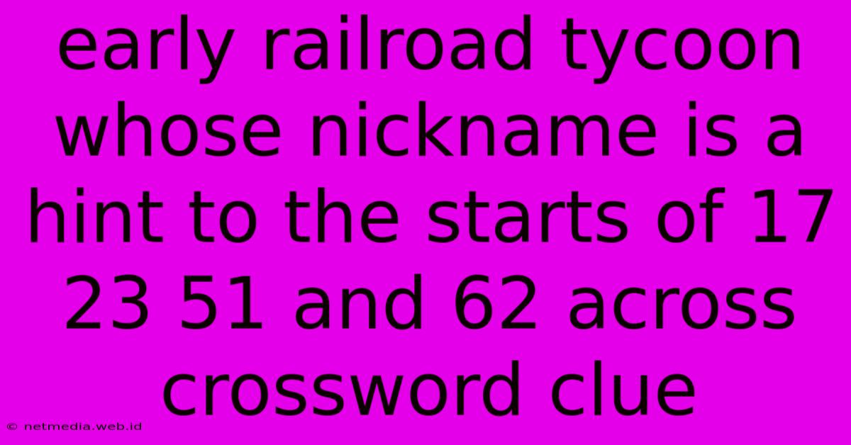 Early Railroad Tycoon Whose Nickname Is A Hint To The Starts Of 17 23 51 And 62 Across Crossword Clue