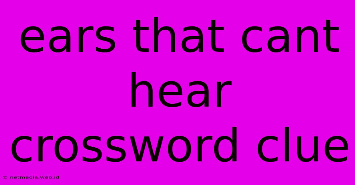 Ears That Cant Hear Crossword Clue