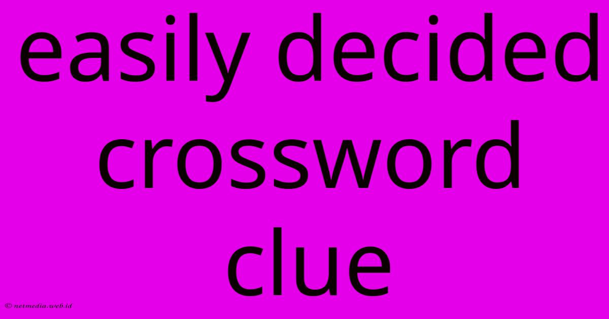 Easily Decided Crossword Clue Easily Decided Crossword Clue