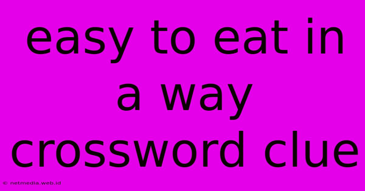 Easy To Eat In A Way Crossword Clue