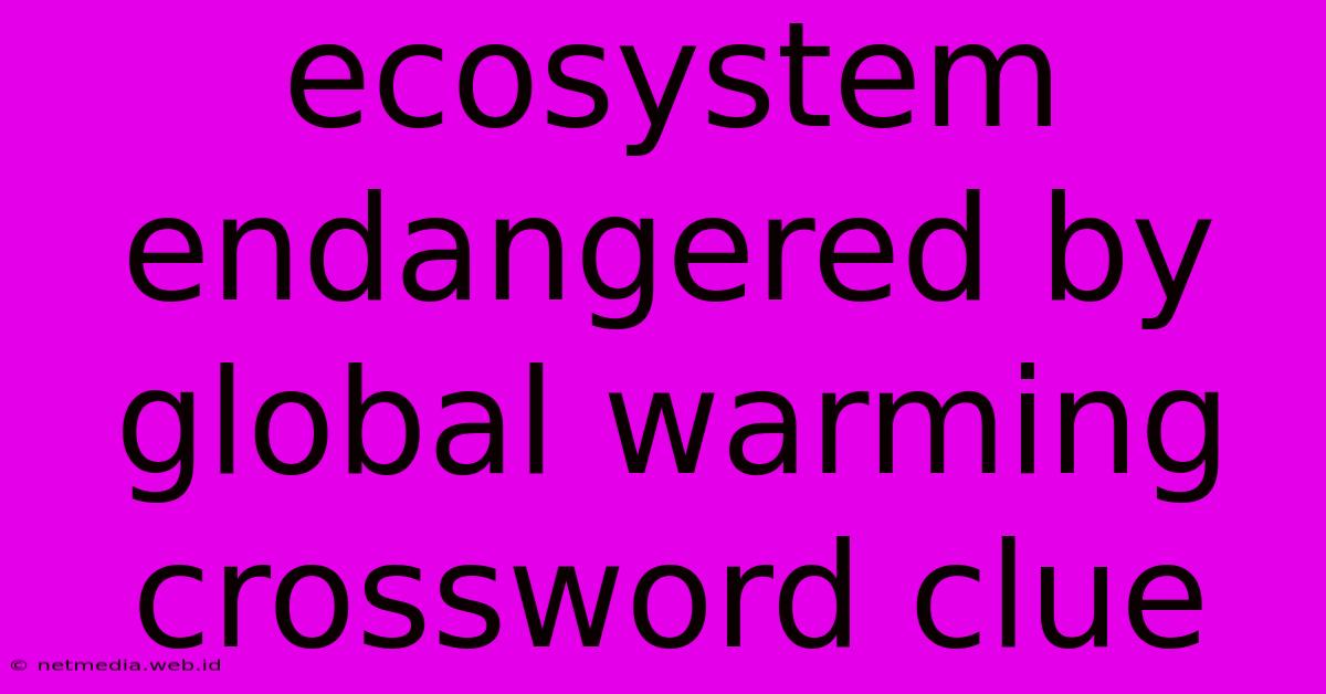 Ecosystem Endangered By Global Warming Crossword Clue