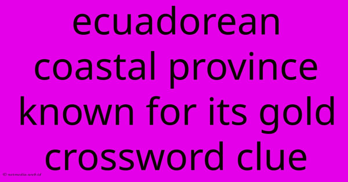 Ecuadorean Coastal Province Known For Its Gold Crossword Clue Ecuadorean Coastal Province Known For Its Gold Crossword Clue