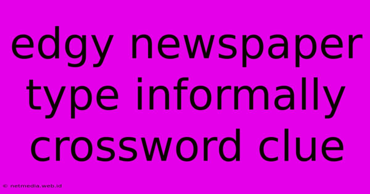 Edgy Newspaper Type Informally Crossword Clue