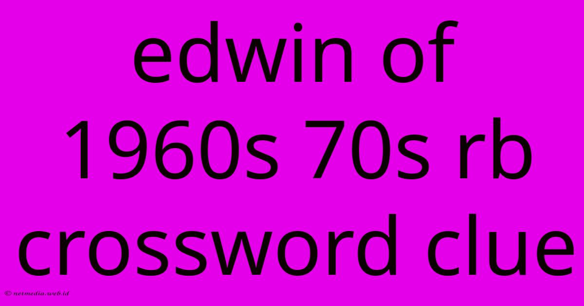 Edwin Of 1960s 70s Rb Crossword Clue