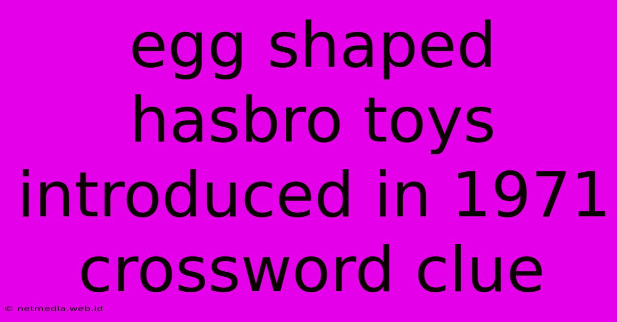 Egg Shaped Hasbro Toys Introduced In 1971 Crossword Clue