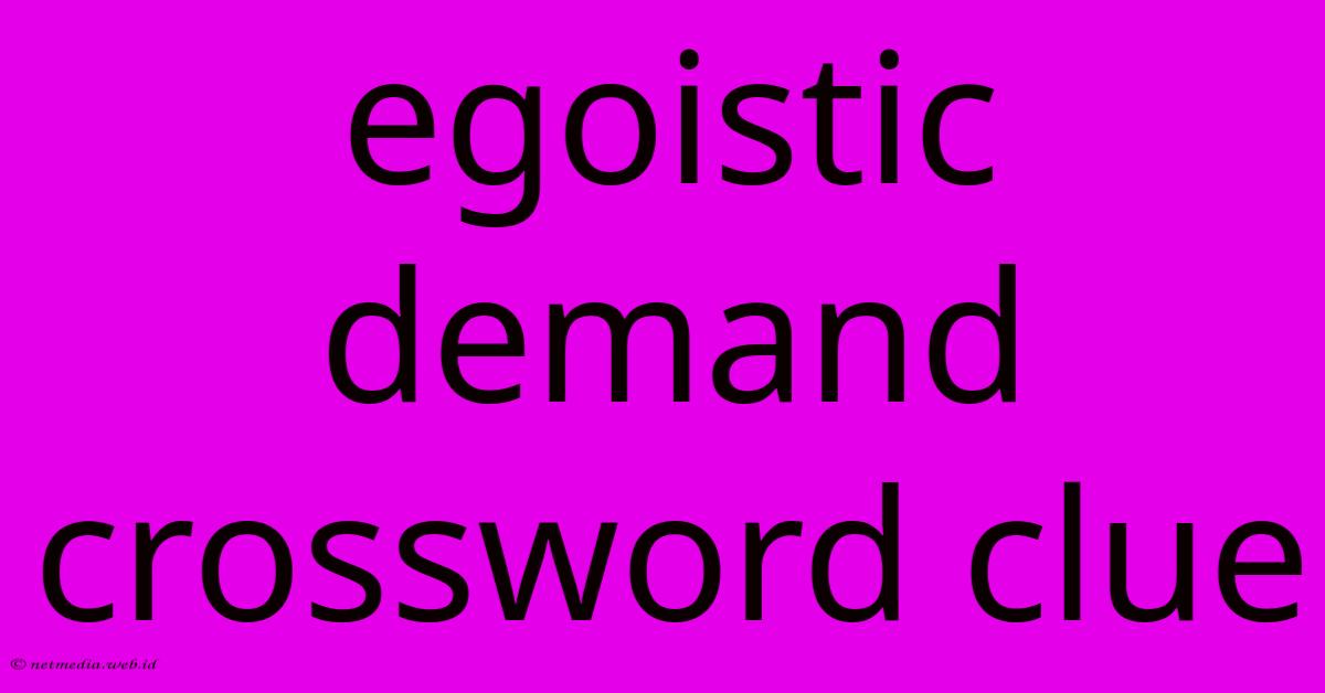 Egoistic Demand Crossword Clue