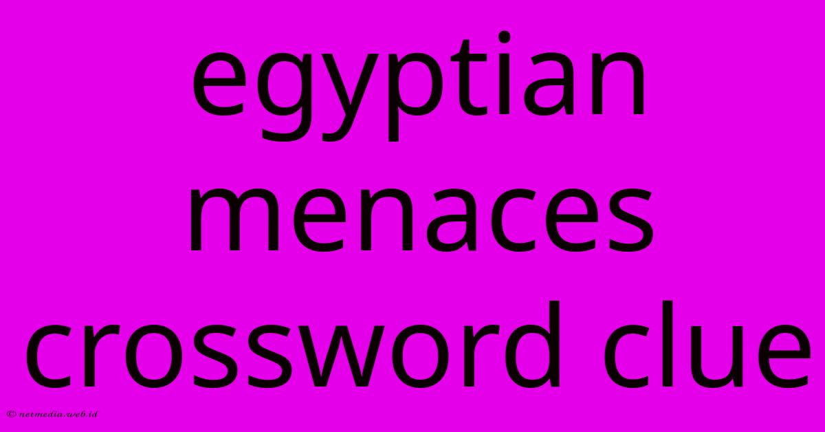 Egyptian Menaces Crossword Clue