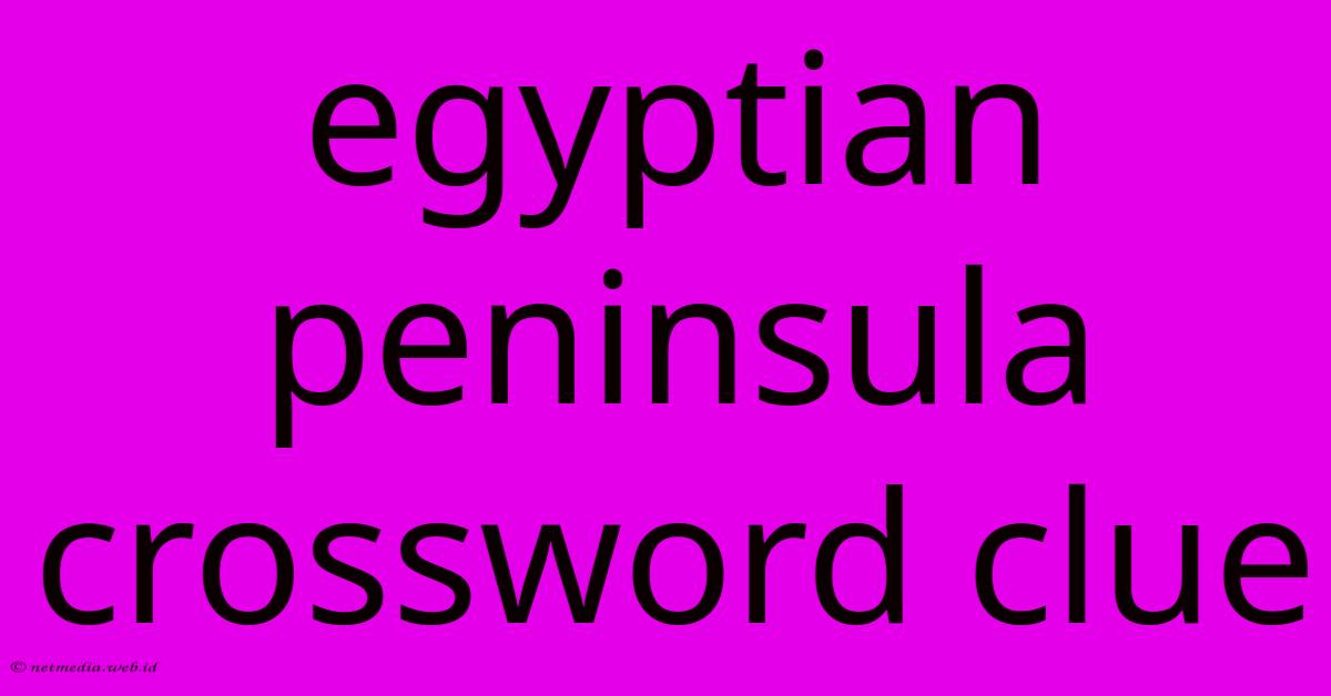 Egyptian Peninsula Crossword Clue Egyptian Peninsula Crossword Clue