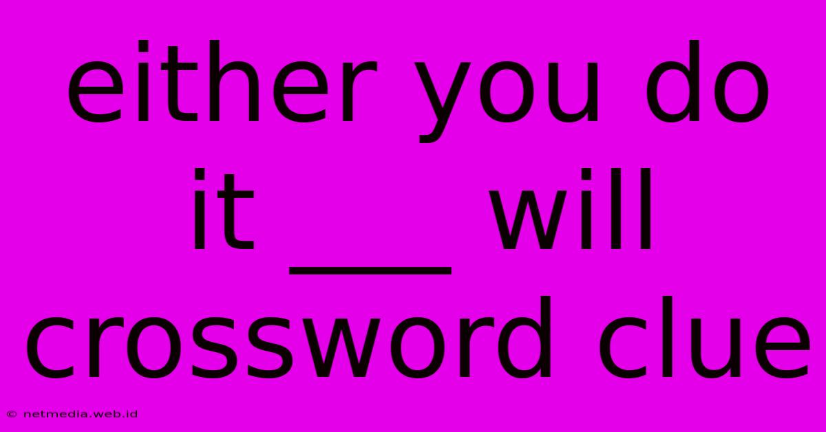 Either You Do It ___ Will Crossword Clue