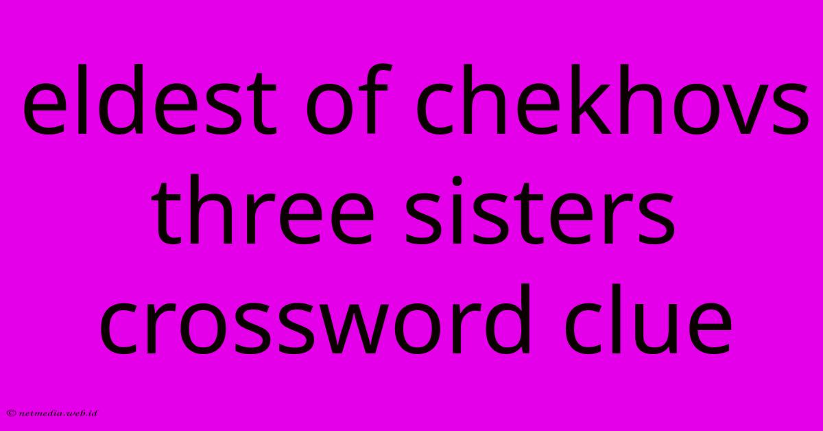 Eldest Of Chekhovs Three Sisters Crossword Clue