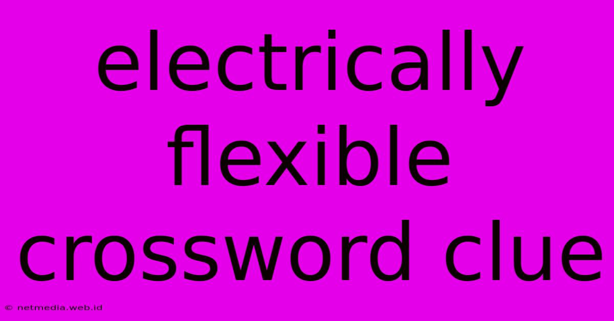 Electrically Flexible Crossword Clue